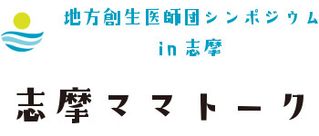 志摩ママトーク – 地方創生医師団 シンポジウム in 志摩 –